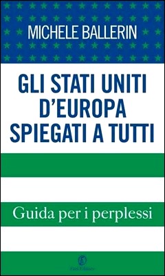 Michele Ballerin - Gli Stati Uniti d'Europa spiegati a tutti. Guida per i perplessi (2014)