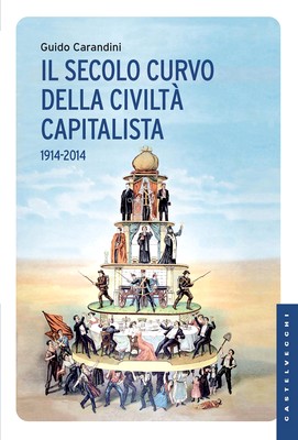 Guido Carandini - Il secolo curvo della civiltà capitalista. 1914-2014 (2014)