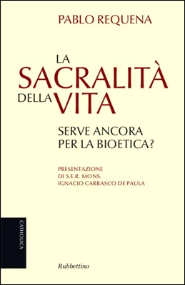 Pablo Requena - La sacralità della vita. Serve ancora per la bioetica? (2013)