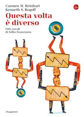 Carmen M. Reinhart, Kenneth S. Rogoff - Questa volta è diverso. Otto secoli di follia finanziaria (2010)