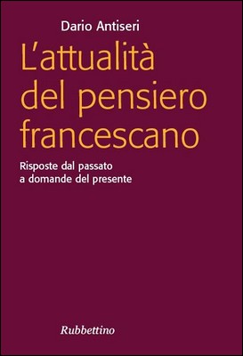 Dario Antiseri - L'attualità del pensiero francescano. Risposte dal passato a domande del presente (2008)