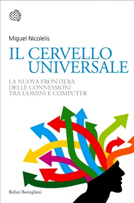 Miguel Nicolelis - Il cervello universale. La nuova frontiera delle connessioni tra uomini e computer (2013)