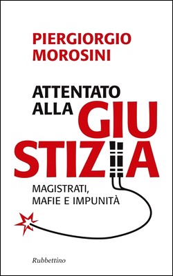 Piergiorgio Morosini - Attentato alla giustizia. Magistrati, mafie e impunità (2011)