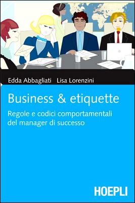 Edda Abbagliati, Lisa Lorenzini - Business & etiquette. Regole e codici comportamentali del manager di successo (2011)