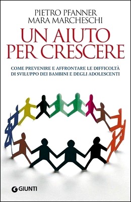 Pietro Pfanner, Mara Marcheschi - Un aiuto per crescere. Come prevenire e affrontare le difficoltà di sviluppo dei bambini e degli adolescenti (2012)