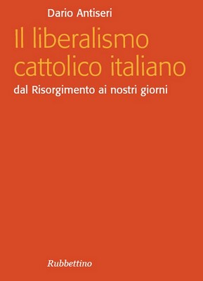 Dario Antiseri - Il liberalismo cattolico italiano. Dal Risorgimento ai nostri giorni (2010)