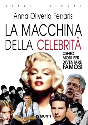 Anna Oliverio Ferraris - La macchina della celebrità. Cento modi per diventare famosi (2010)