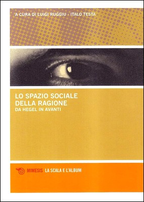 Luigi Ruggiu, Italo Testa (a cura di) - Lo spazio sociale della ragione. Da Hegel in avanti (2009)