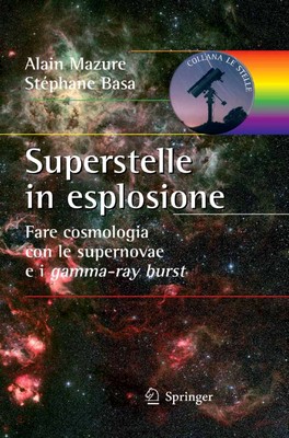 Alain Mazure, Stéphane Basa - Superstelle in esplosione. Fare cosmologia con le supernovae e i gamma-ray burst (2010)