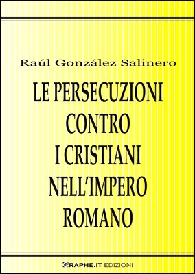 Raúl González Salinero - Le persecuzioni contro i cristiani nell'Impero romano. Approccio critico (2009)