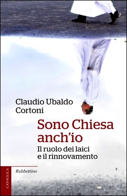 Claudio Ubaldo Cortoni - Sono Chiesa anch'io. Il ruolo dei laici e il rinnovamento (2013)