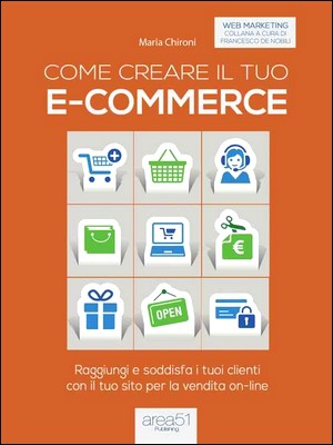 Maria Chironi - Come creare il tuo e-commerce. Raggiungi e soddisfa i tuoi clienti con il tuo sito per la vendita on-line (2015)