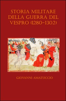 Giovanni Amatuccio - Storia militare della Guerra del Vespro (1282-1302) (2013)