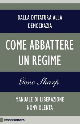 Gene Sharp - Come abbattere un regime. Dalla dittatura alla democrazia. Manuale di liberazione nonviolenta (2011)